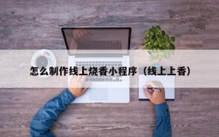 中国台湾怎么制作线上烧香小程序（线上上香）