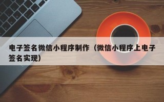 中国台湾电子签名微信小程序制作（微信小程序上电子签名实现）