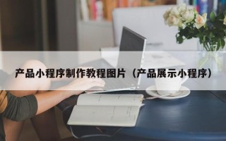 中国台湾产品小程序制作教程图片（产品展示小程序）