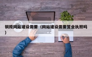 中国台湾铜陵网站建设需要（网站建设需要营业执照吗）