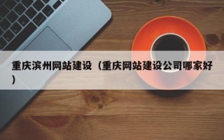 中国台湾重庆滨州网站建设（重庆网站建设公司哪家好）