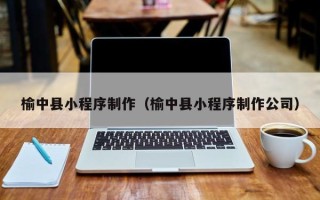 中国台湾榆中县小程序制作（榆中县小程序制作公司）
