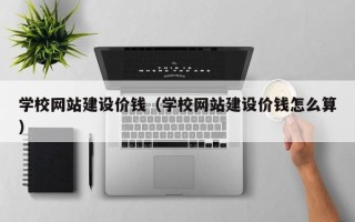 中国台湾学校网站建设价钱（学校网站建设价钱怎么算）