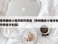 中国台湾视频图库小程序制作教程（视频图库小程序制作教程手机版）
