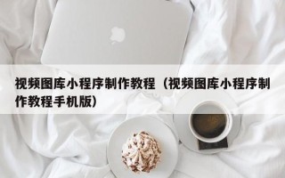 中国台湾视频图库小程序制作教程（视频图库小程序制作教程手机版）