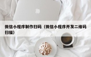 中国台湾微信小程序制作扫码（微信小程序开发二维码扫描）