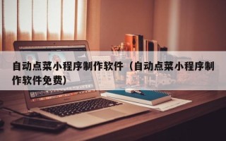 中国台湾自动点菜小程序制作软件（自动点菜小程序制作软件免费）